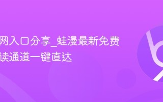 蛙漫官网入口分享_蛙漫最新免费漫画阅读通道一键直达