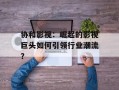 协和影视：崛起的影视巨头如何引领行业潮流？