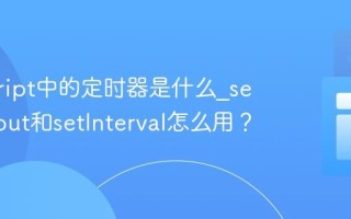 javascript中的定时器是什么_setTimeout和setInterval怎么用？
