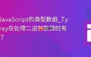 什么是JavaScript的类型数组_TypedArray在处理二进制数据时有何优势？