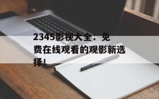 2345影视大全：免费在线观看的观影新选择！