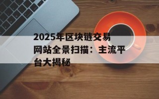 2025年区块链交易网站全景扫描：主流平台大揭秘