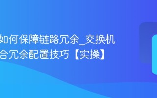 交换机如何保障链路冗余_交换机链路聚合冗余配置技巧【实操】