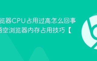 悟空浏览器CPU占用过高怎么回事_降低悟空浏览器内存占用技巧【必看】