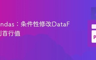 掌握Pandas：条件性修改DataFrame列首行值