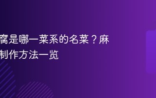 麻婆豆腐是哪一菜系的名菜？麻婆豆腐制作方法一览