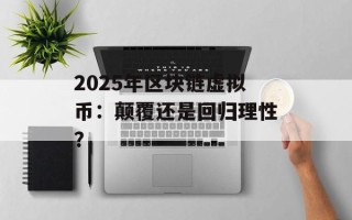 2025年区块链虚拟币：颠覆还是回归理性？