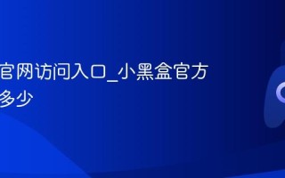 小黑盒官网访问入口_小黑盒官方网站是多少