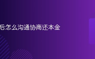 逾期前后怎么沟通协商还本金