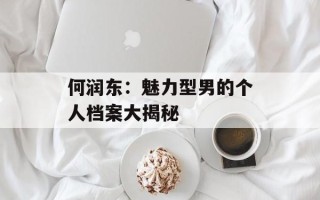 何润东：魅力型男的个人档案大揭秘