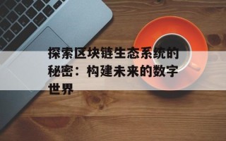 探索区块链生态系统的秘密：构建未来的数字世界