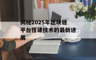 揭秘2025年区块链平台搭建技术的最新进展