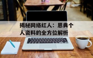 揭秘网络红人：恩典个人资料的全方位解析
