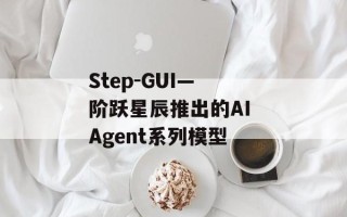 Step-GUI— 阶跃星辰推出的AI Agent系列模型