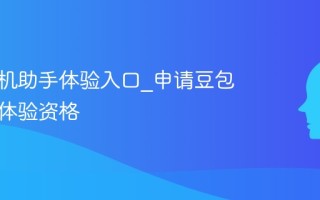 豆包手机助手体验入口_申请豆包AI手机体验资格