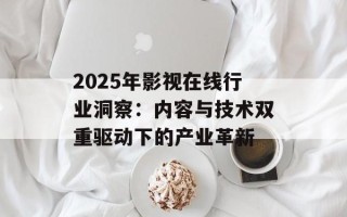 2025年影视在线行业洞察：内容与技术双重驱动下的产业革新