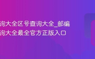 邮编查询大全区号查询大全_邮编区号查询大全最全官方正版入口