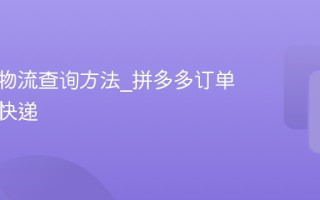 拼多多物流查询方法_拼多多订单怎么查快递