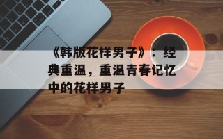 《韩版花样男子》：经典重温，重温青春记忆中的花样男子