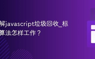 如何理解javascript垃圾回收_标记清除算法怎样工作？