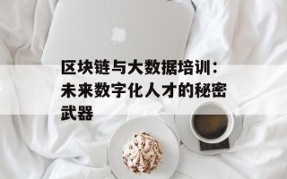 区块链与大数据培训：未来数字化人才的秘密武器