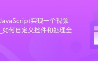 如何用JavaScript实现一个视频播放器_如何自定义控件和处理全屏？