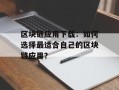 区块链应用下载：如何选择最适合自己的区块链应用？