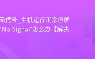 显示器无信号_主机运行正常但屏幕提示“No Signal”怎么办【解决】