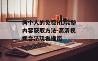 两个人的免费HD完整内容获取方法-高清视频合法观看指南