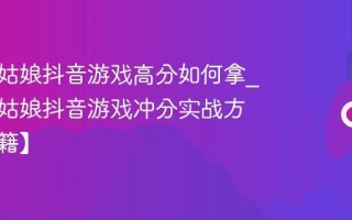 帮帮小姑娘抖音游戏高分如何拿_帮帮小姑娘抖音游戏冲分实战方法【秘籍】