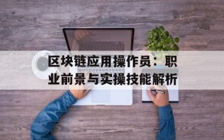 区块链应用操作员：职业前景与实操技能解析