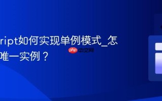 Javascript如何实现单例模式_怎样确保唯一实例？