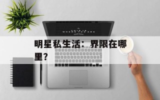 明星私生活：界限在哪里？