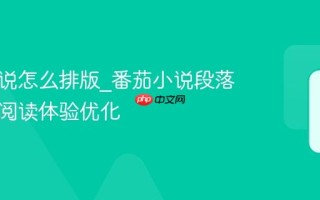 番茄小说怎么排版_番茄小说段落格式与阅读体验优化