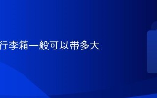 坐飞机行李箱一般可以带多大
