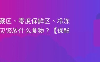 冰箱冷藏区、零度保鲜区、冷冻区各自应该放什么食物？【保鲜常识】