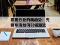 影视行业的新趋势：先锋导演如何引领潮流