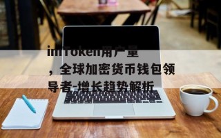 imToken用户量，全球加密货币钱包领导者-增长趋势解析