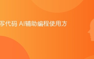 AI怎么写代码 AI辅助编程使用方法