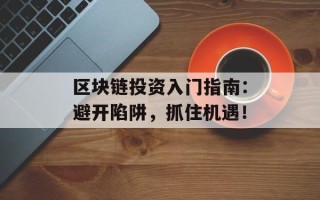 区块链投资入门指南：避开陷阱，抓住机遇！