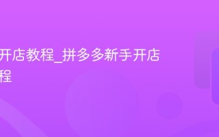 拼多多开店教程_拼多多新手开店入驻流程