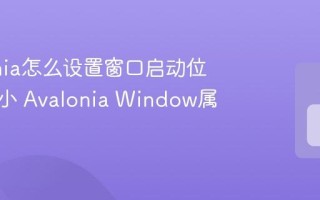 Avalonia怎么设置窗口启动位置和大小 Avalonia Window属性配置