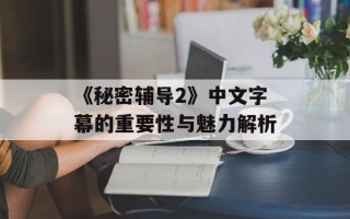 《秘密辅导2》中文字幕的重要性与魅力解析
