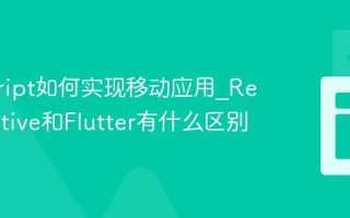 javascript如何实现移动应用_React Native和Flutter有什么区别