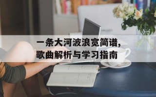 一条大河波浪宽简谱,歌曲解析与学习指南