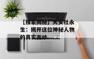 【独家揭秘】天安社永生：揭开这位神秘人物的真实面纱