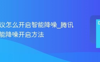 腾讯会议怎么开启智能降噪_腾讯会议智能降噪开启方法