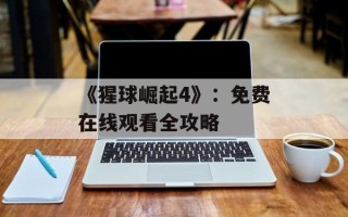 《猩球崛起4》：免费在线观看全攻略