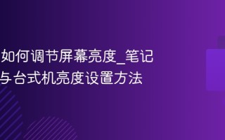 Win11如何调节屏幕亮度_笔记本电脑与台式机亮度设置方法
