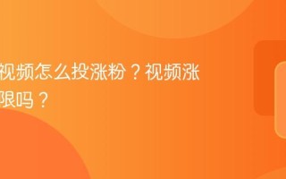视频号视频怎么投涨粉？视频涨粉有上限吗？